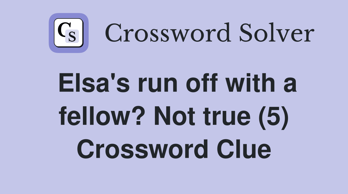 Elsa's run off with a fellow? Not true (5) Crossword Clue