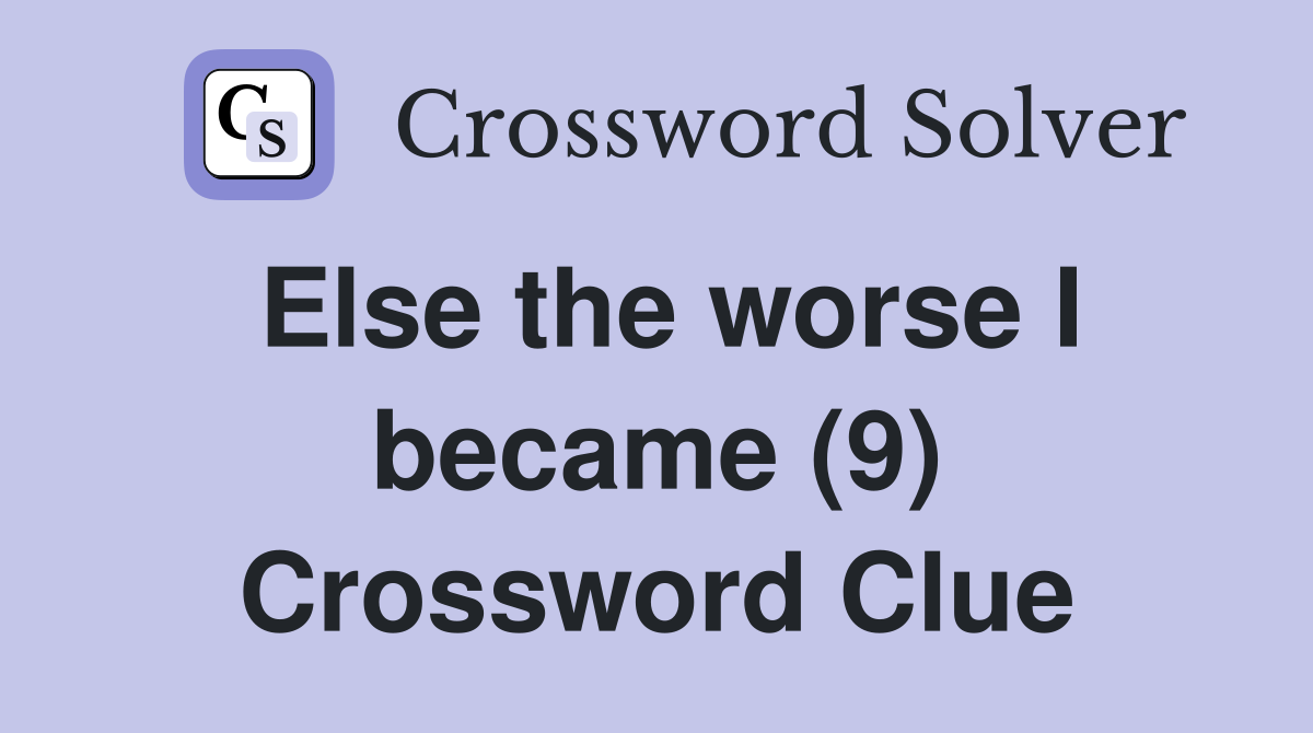Else the worse I became (9) Crossword Clue