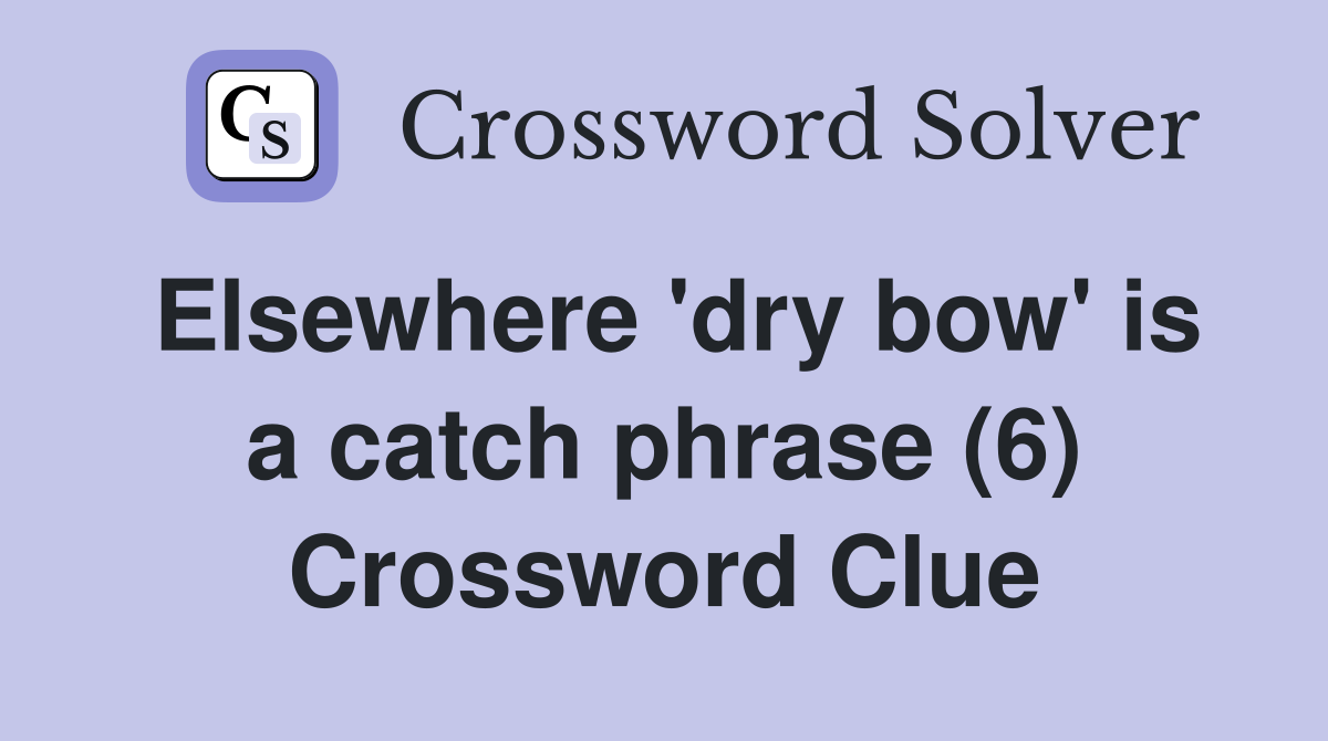 Elsewhere 'dry bow' is a catch phrase (6) Crossword Clue