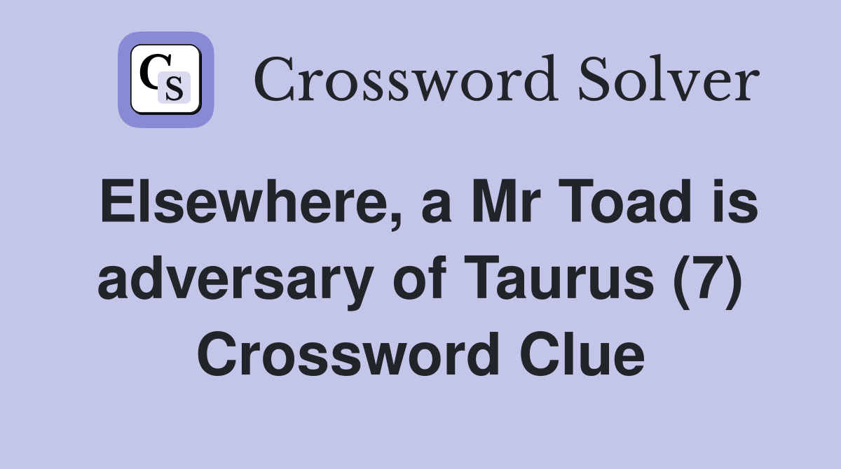 Elsewhere, a Mr Toad is adversary of Taurus (7) Crossword Clue