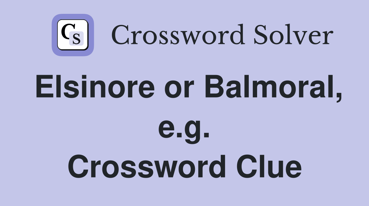 Elsinore or Balmoral, e.g. Crossword Clue