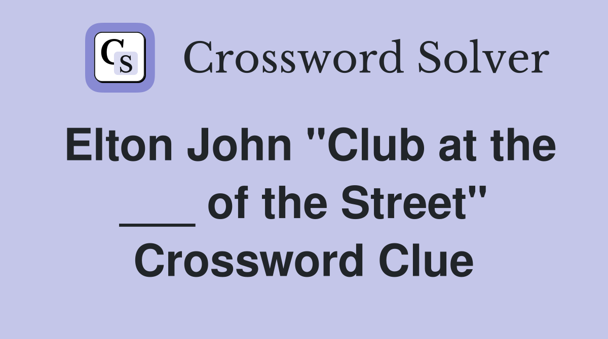 Elton John "Club at the ___ of the Street" Crossword Clue