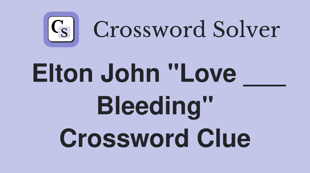 Elton John "Love ___ Bleeding" Crossword Clue