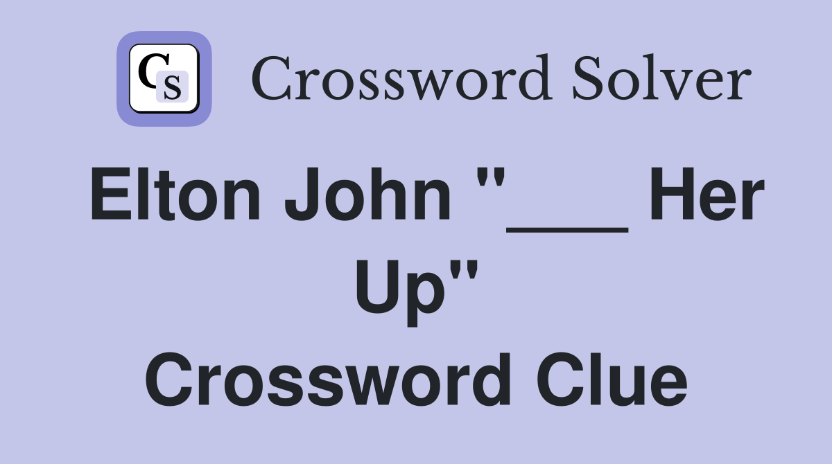 Elton John "___ Her Up" Crossword Clue