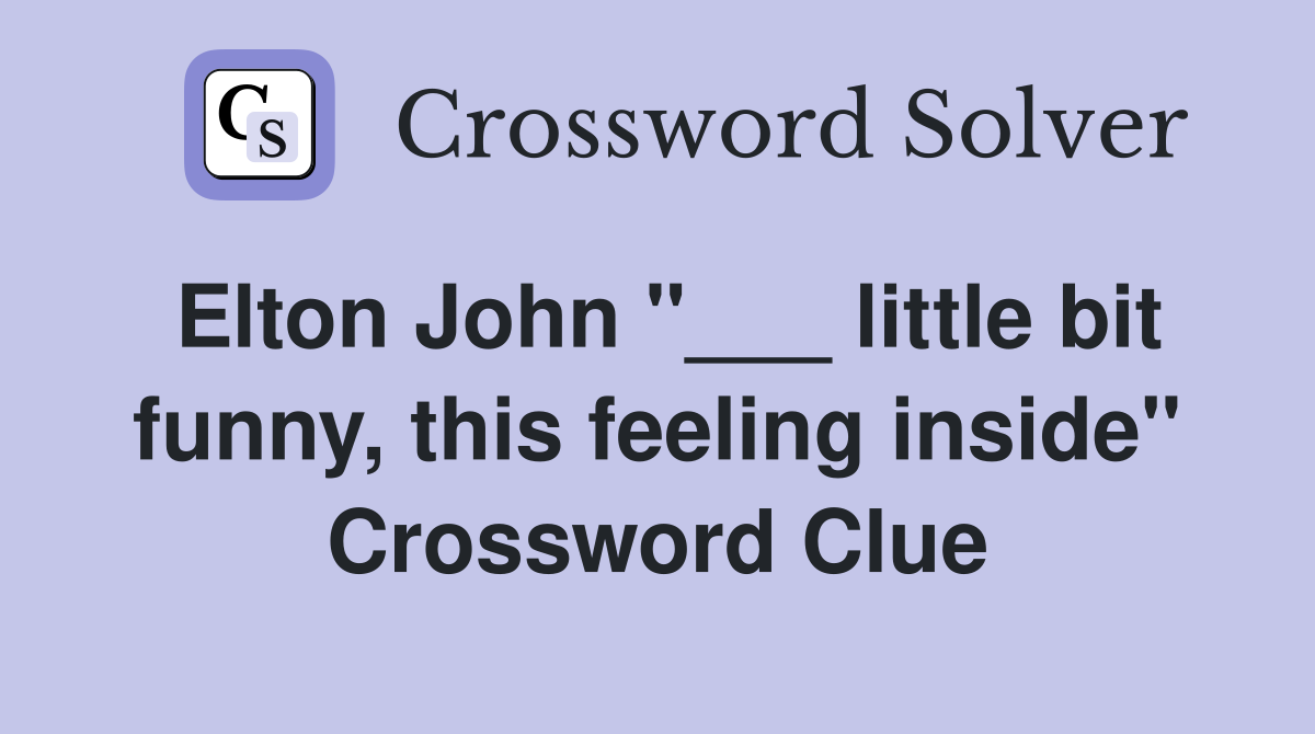 Elton John "___ little bit funny, this feeling inside" Crossword Clue