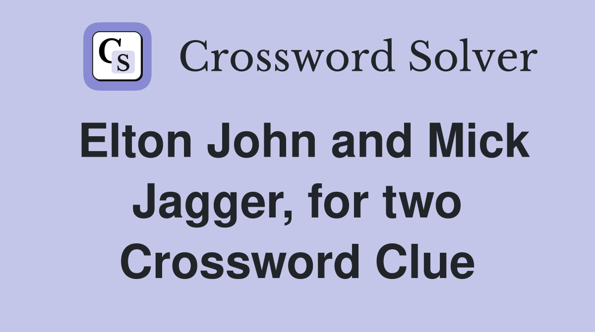Elton John and Mick Jagger, for two Crossword Clue
