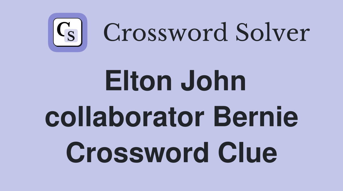 Elton John collaborator Bernie Crossword Clue