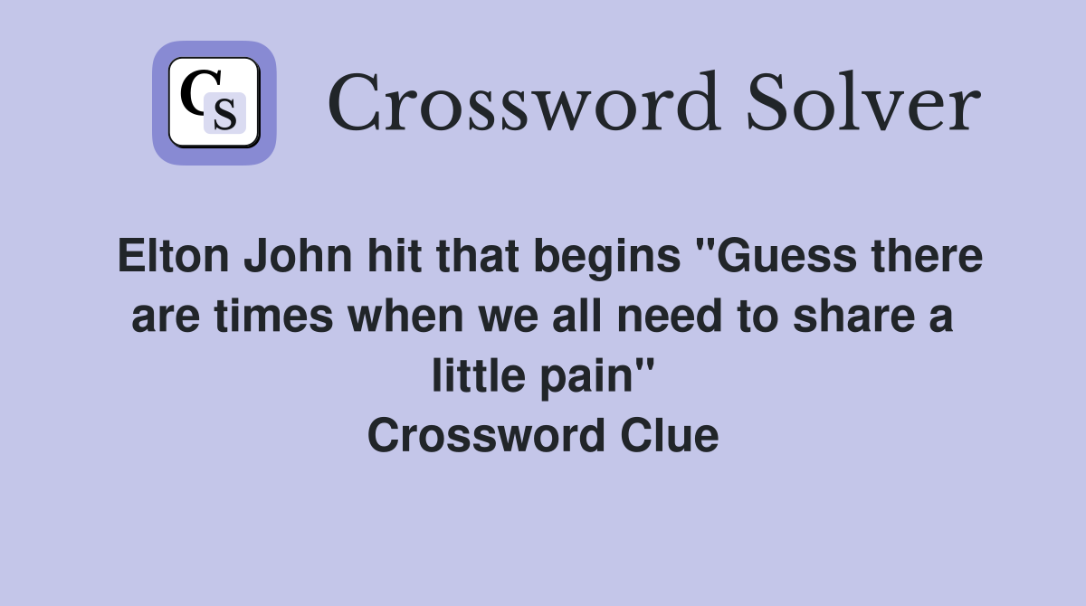 Elton John hit that begins "Guess there are times when we all need to share a little pain" Crossword Clue