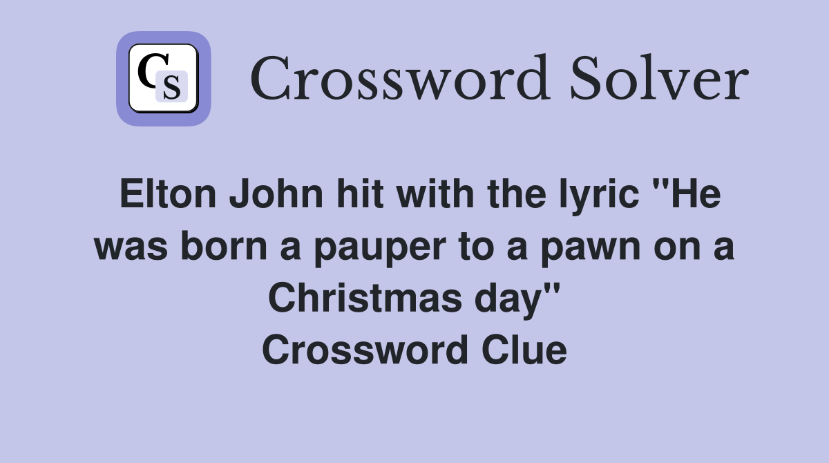 Elton John hit with the lyric "He was born a pauper to a pawn on a Christmas day" Crossword Clue