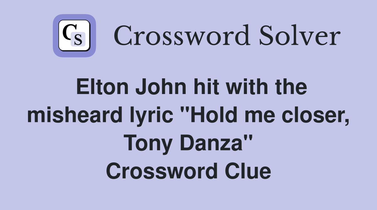 Elton John hit with the misheard lyric "Hold me closer, Tony Danza" Crossword Clue