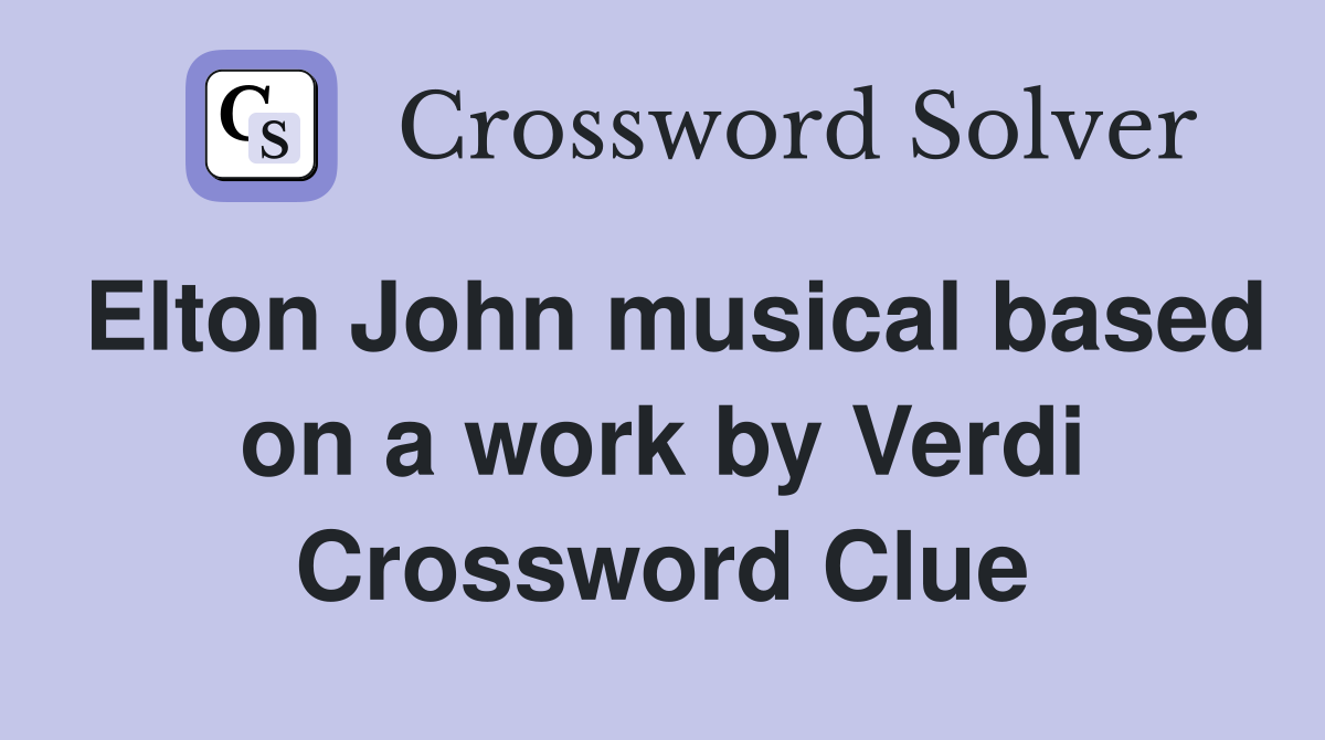 Elton John musical based on a work by Verdi Crossword Clue