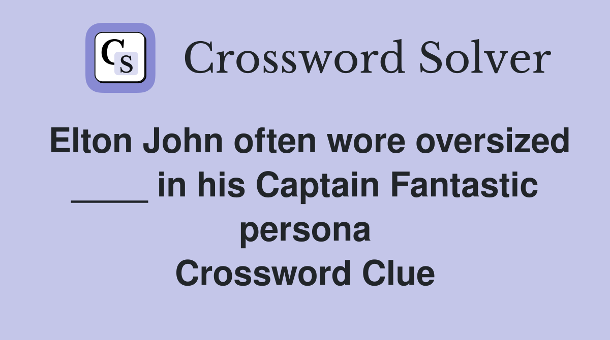 Elton John often wore oversized ____ in his Captain Fantastic persona Crossword Clue