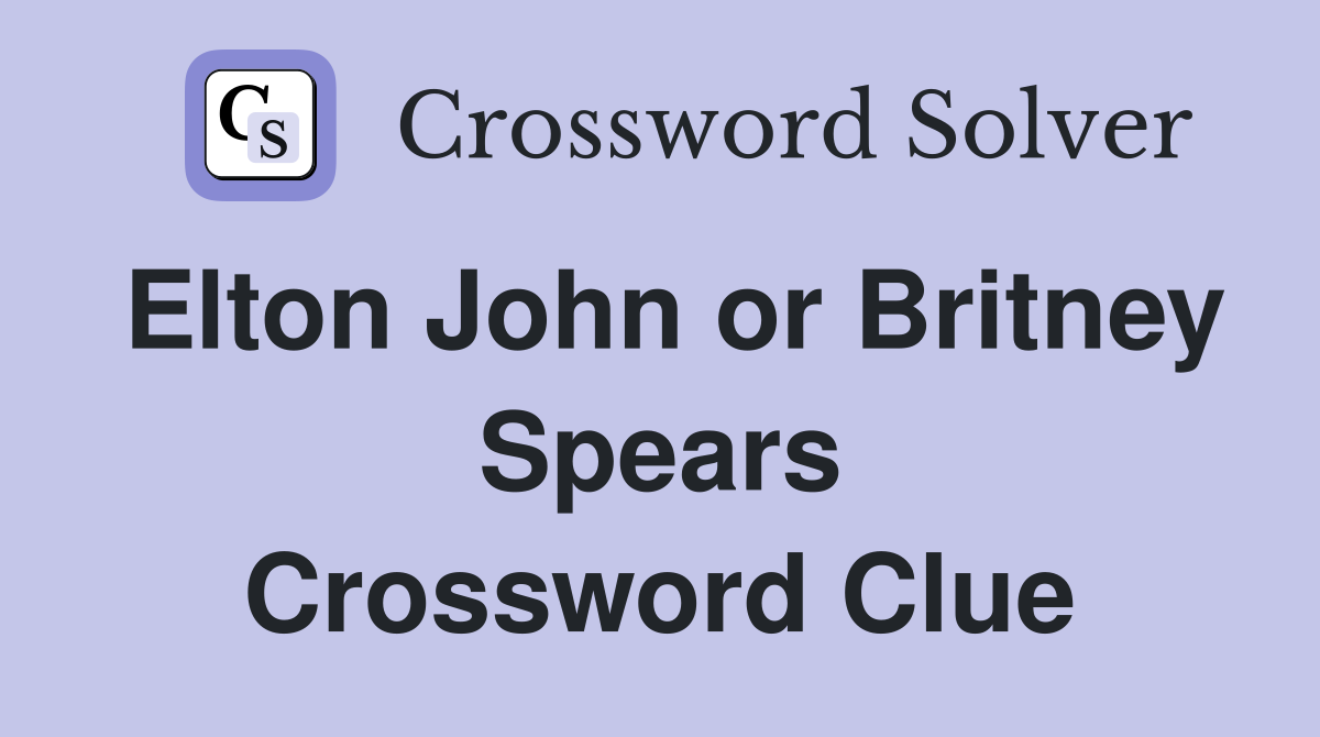 Elton John or Britney Spears Crossword Clue