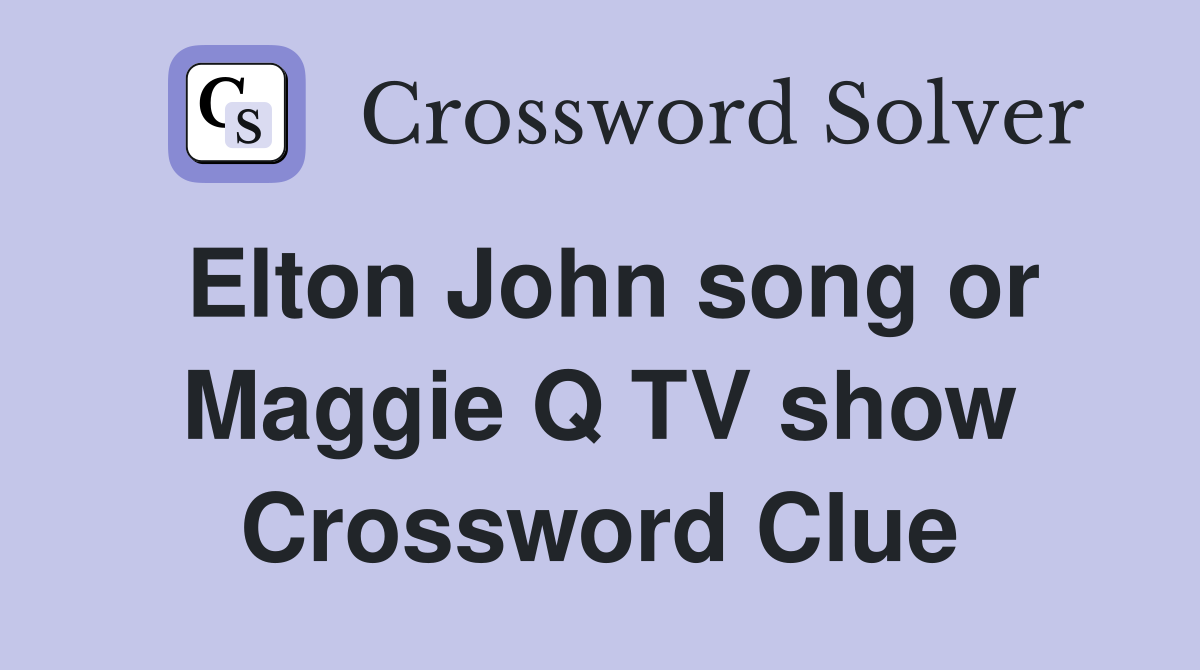 Elton John song or Maggie Q TV show Crossword Clue