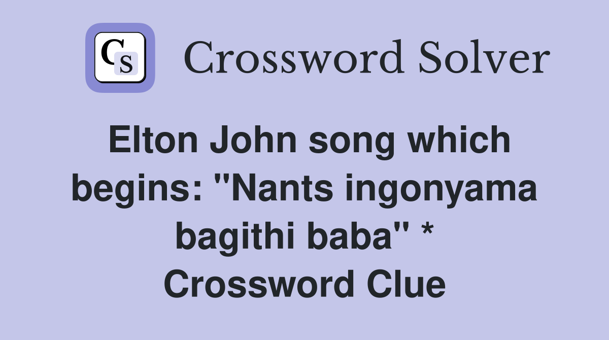 Elton John song which begins: "Nants ingonyama bagithi baba" * Crossword Clue