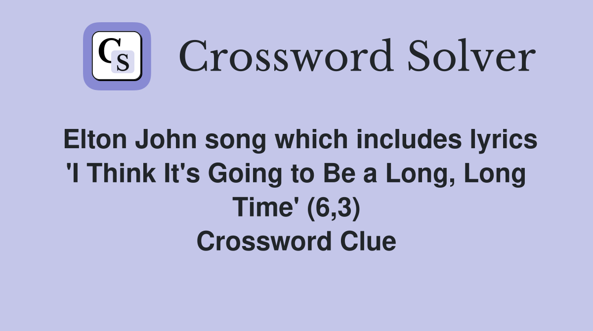 Elton John song which includes lyrics 'I Think It's Going to Be a Long, Long Time' (6,3) Crossword Clue