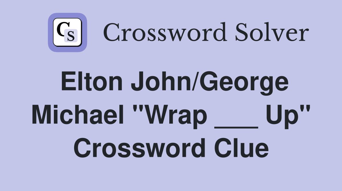 Elton John/George Michael "Wrap ___ Up" Crossword Clue