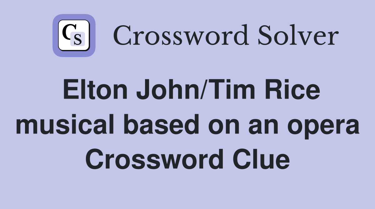 Elton John/Tim Rice musical based on an opera Crossword Clue