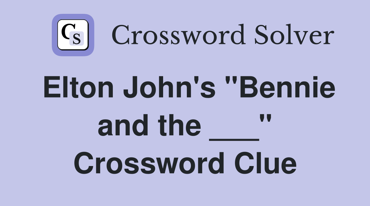 Elton John's "Bennie and the ___" Crossword Clue