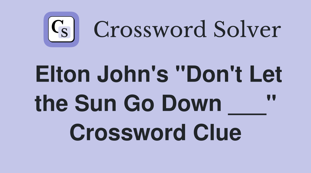 Elton John's "Don't Let the Sun Go Down ___" Crossword Clue