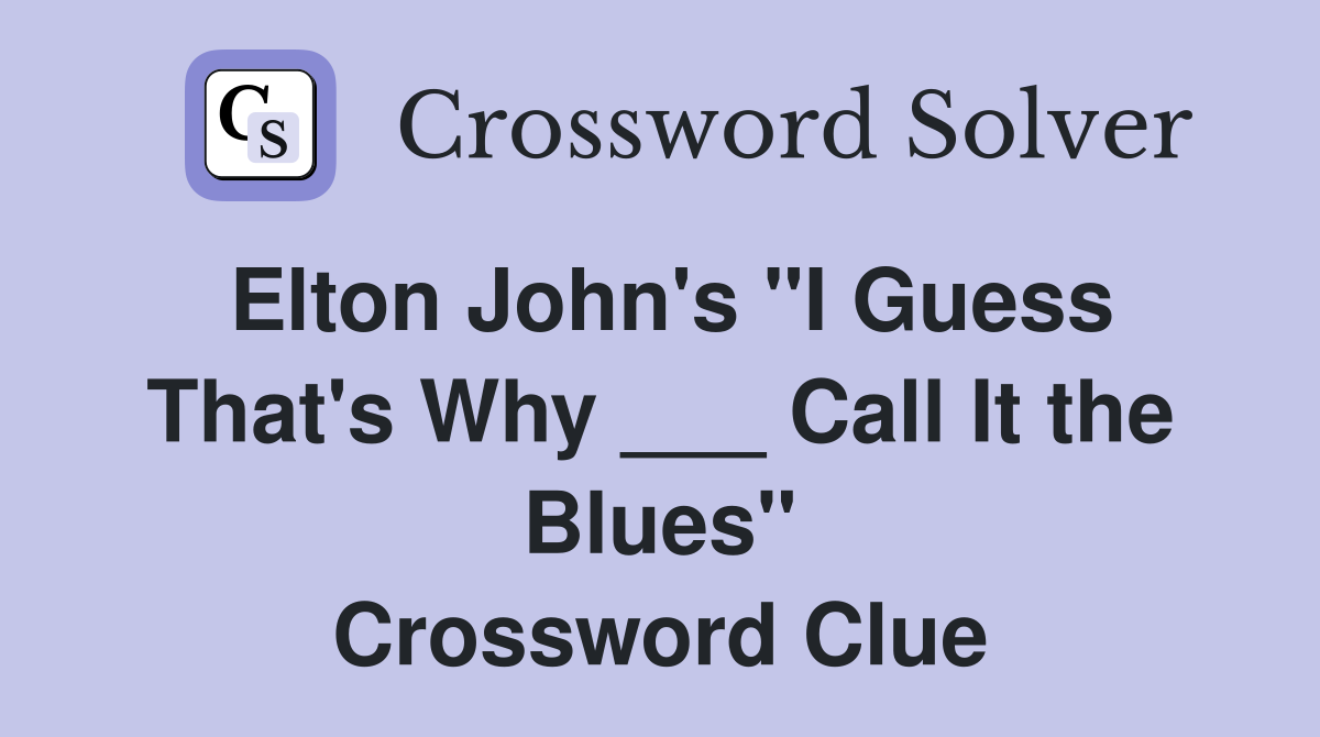 Elton John's "I Guess That's Why ___ Call It the Blues" Crossword Clue