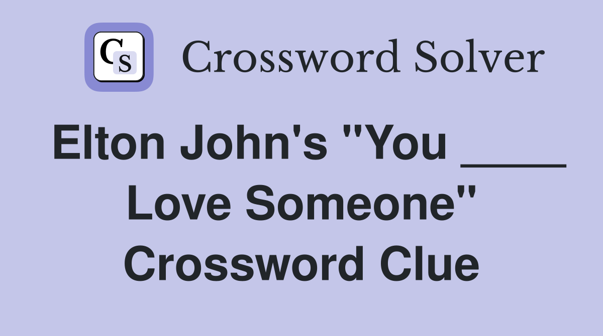 Elton John's "You ____ Love Someone" Crossword Clue