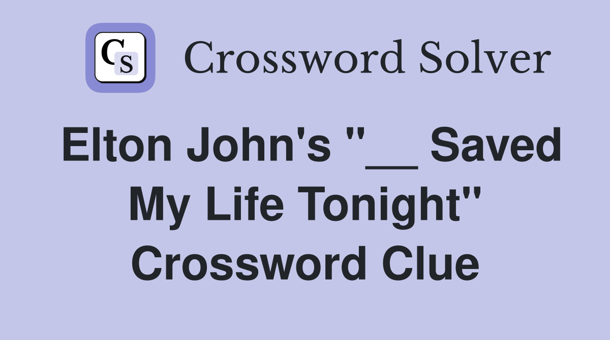 Elton John's "__ Saved My Life Tonight" Crossword Clue