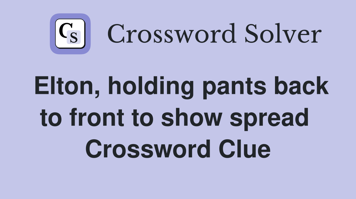 Elton, holding pants back to front to show spread  Crossword Clue