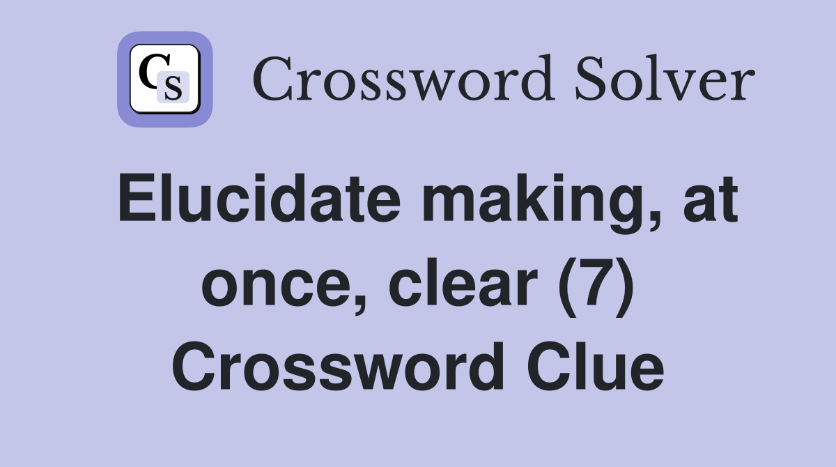 Elucidate making, at once, clear (7) Crossword Clue