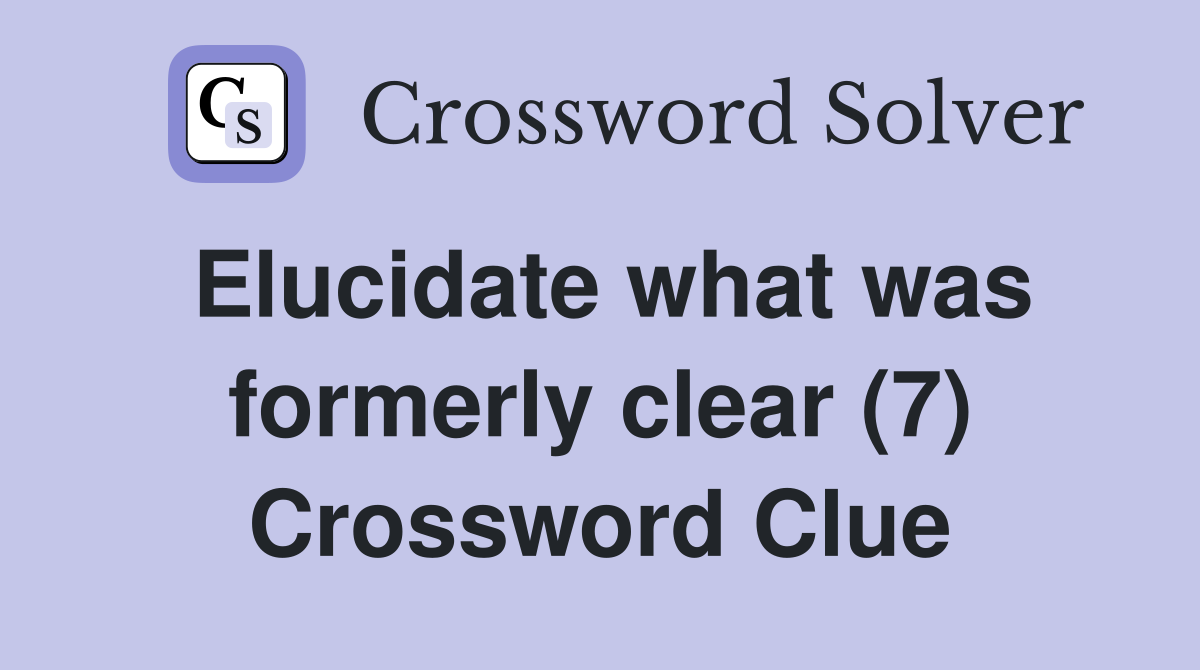 Elucidate what was formerly clear (7) Crossword Clue