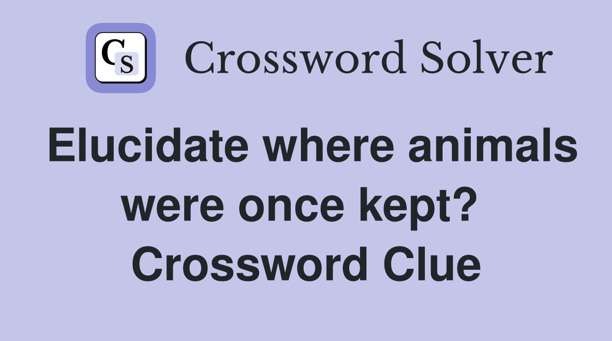 Elucidate where animals were once kept?  Crossword Clue