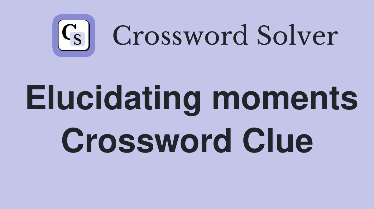 Elucidating moments Crossword Clue