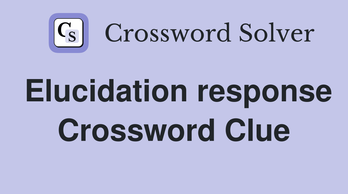 Elucidation response Crossword Clue