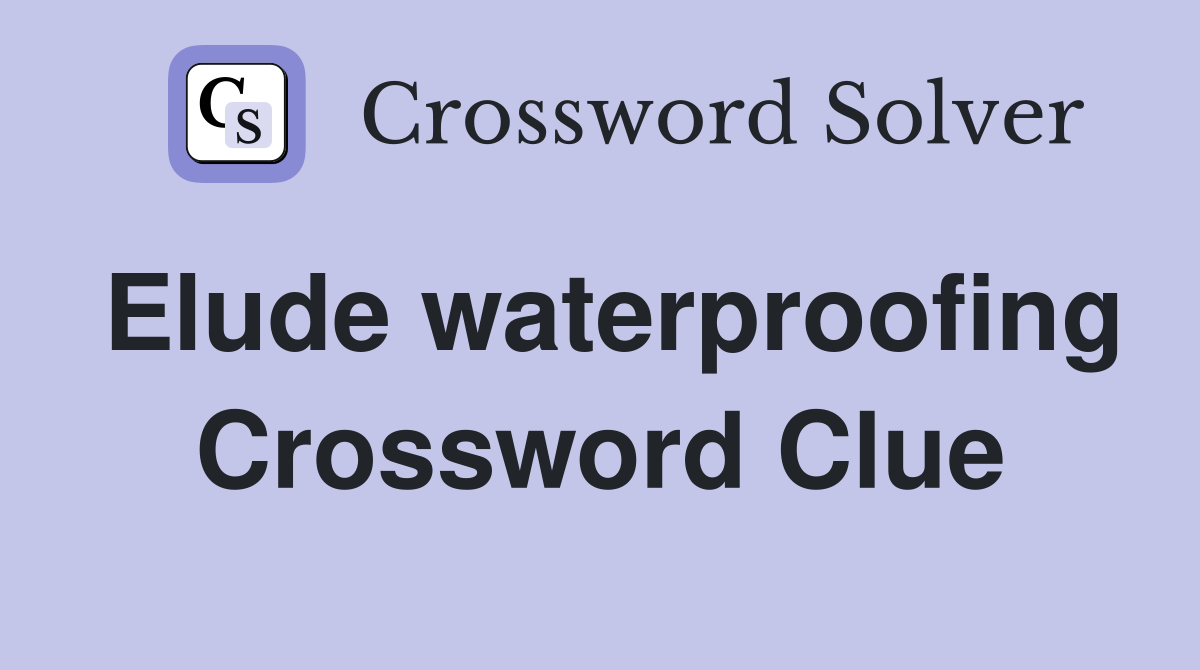 Elude waterproofing Crossword Clue