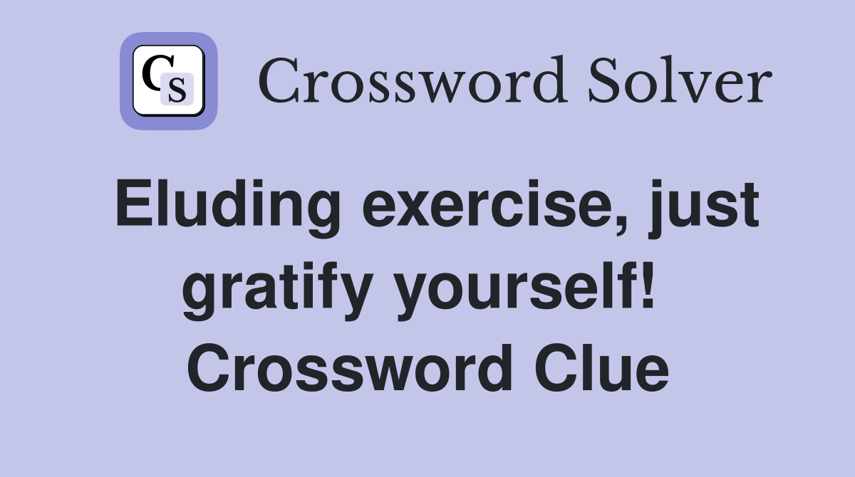 Eluding exercise, just gratify yourself!  Crossword Clue