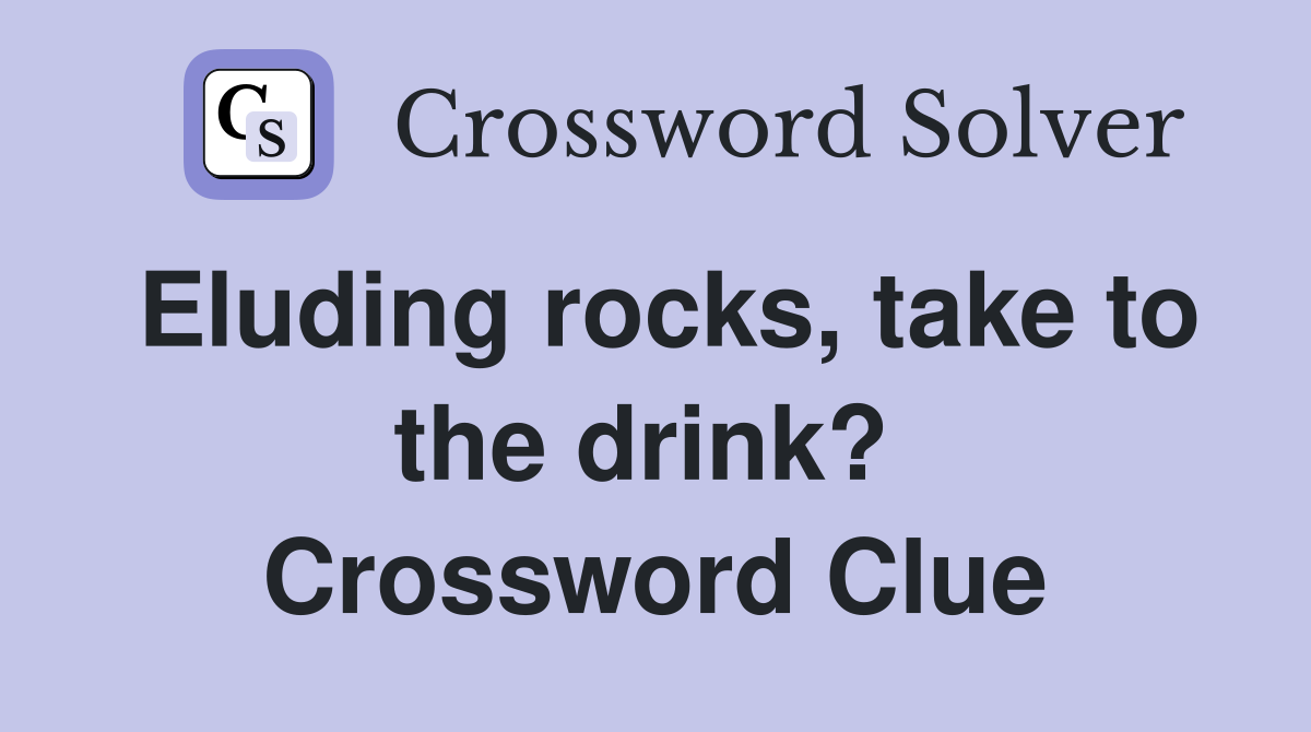 Eluding rocks, take to the drink?  Crossword Clue