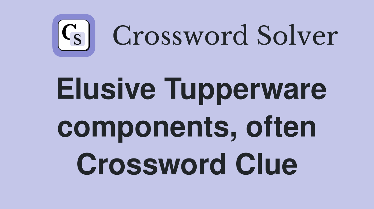 Elusive Tupperware components, often Crossword Clue