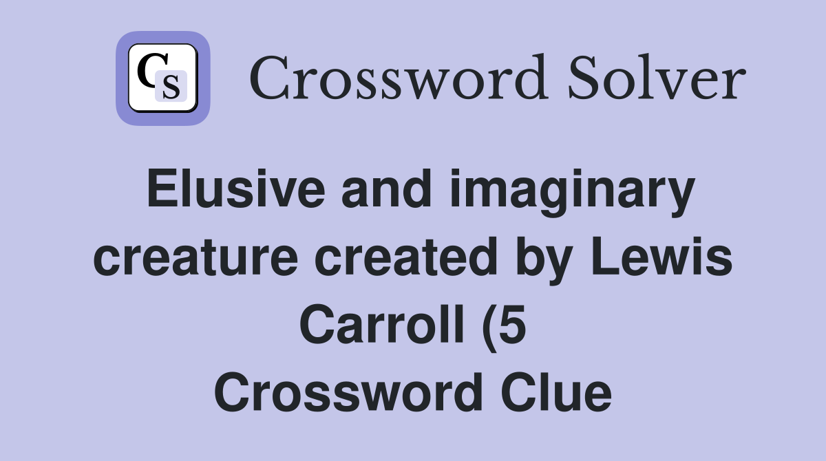 Elusive and imaginary creature created by Lewis Carroll (5) Crossword Elusive and imaginary creature created by Lewis Carroll (5) Crossword