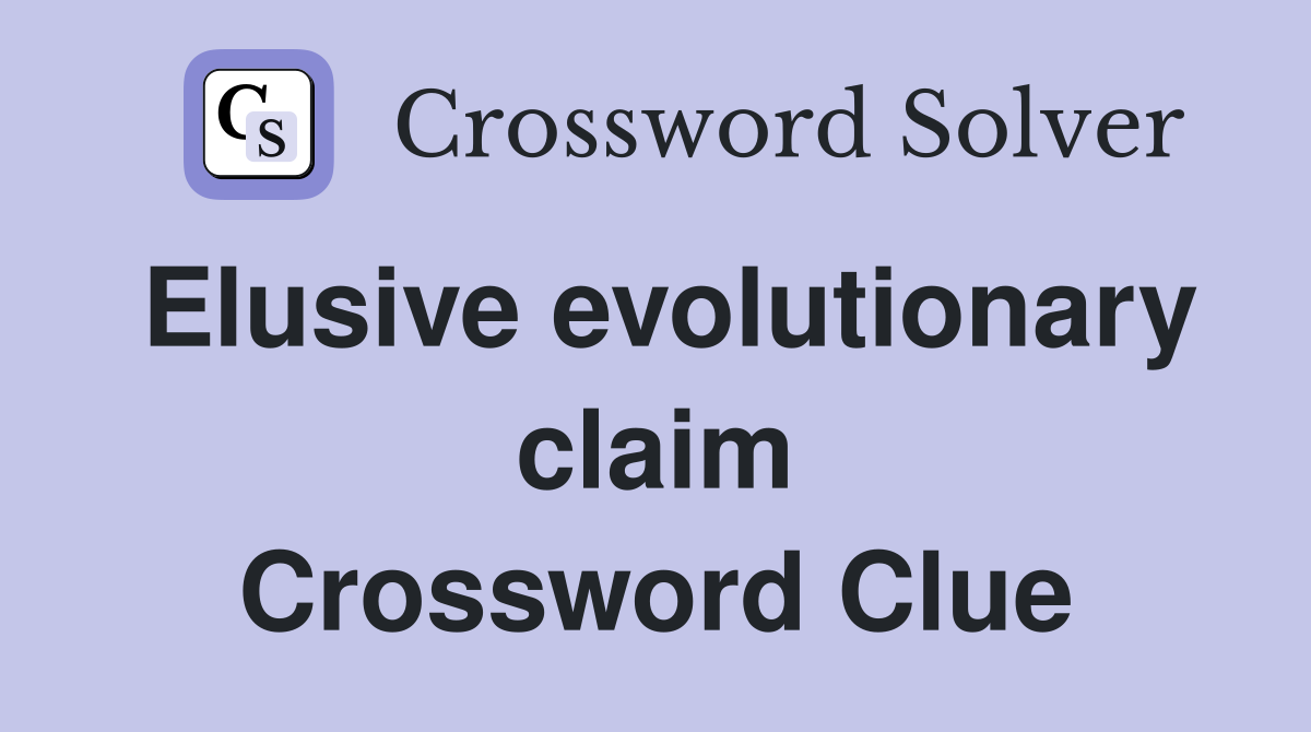Elusive evolutionary claim Crossword Clue