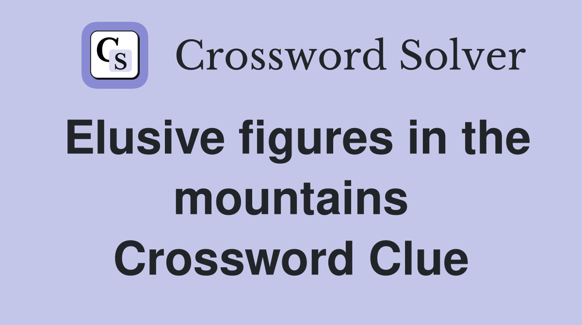 Elusive figures in the mountains Crossword Clue