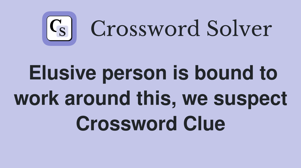 Elusive person is bound to work around this, we suspect Crossword Clue