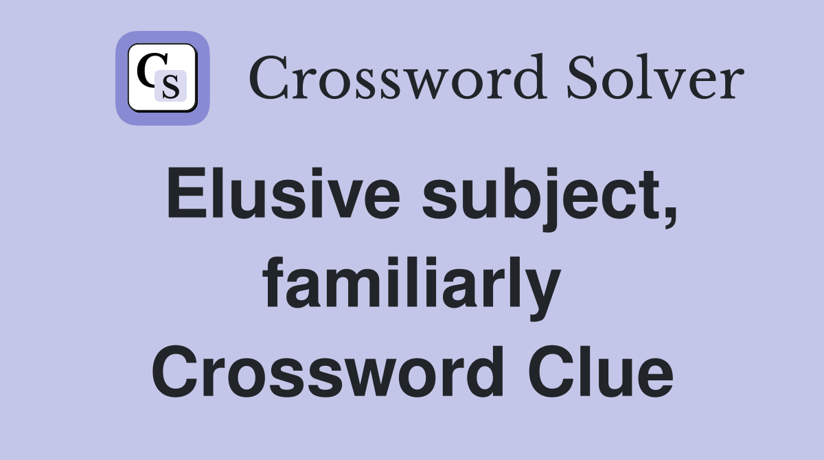 Elusive subject, familiarly Crossword Clue