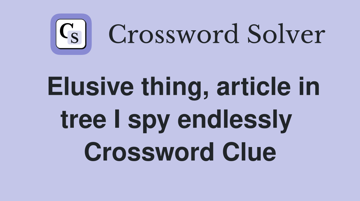 Elusive thing, article in tree I spy endlessly  Crossword Clue
