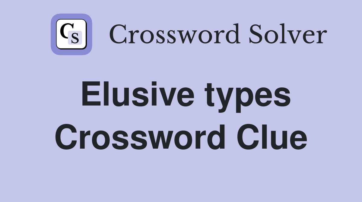 Elusive types Crossword Clue