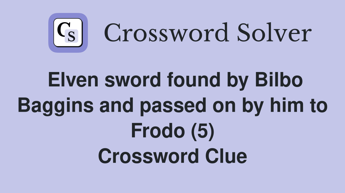 Elven sword found by Bilbo Baggins and passed on by him to Frodo (5) Crossword Clue