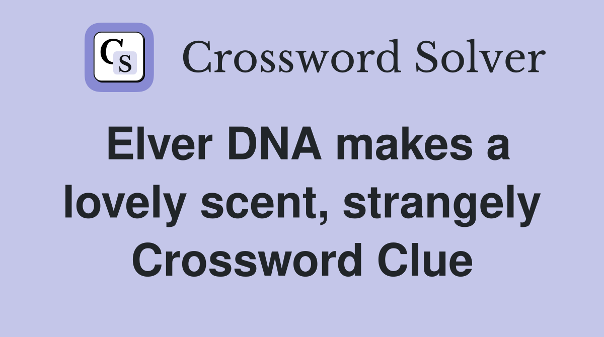 Elver DNA makes a lovely scent, strangely Crossword Clue