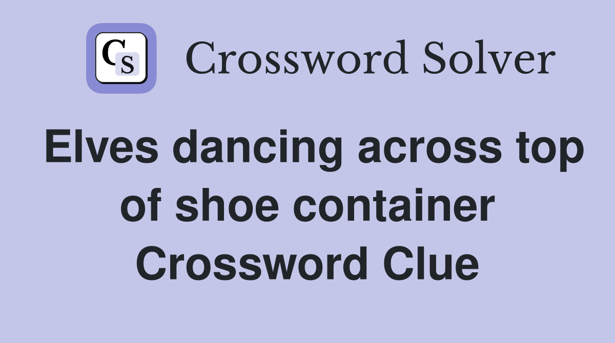 Elves dancing across top of shoe container Crossword Clue