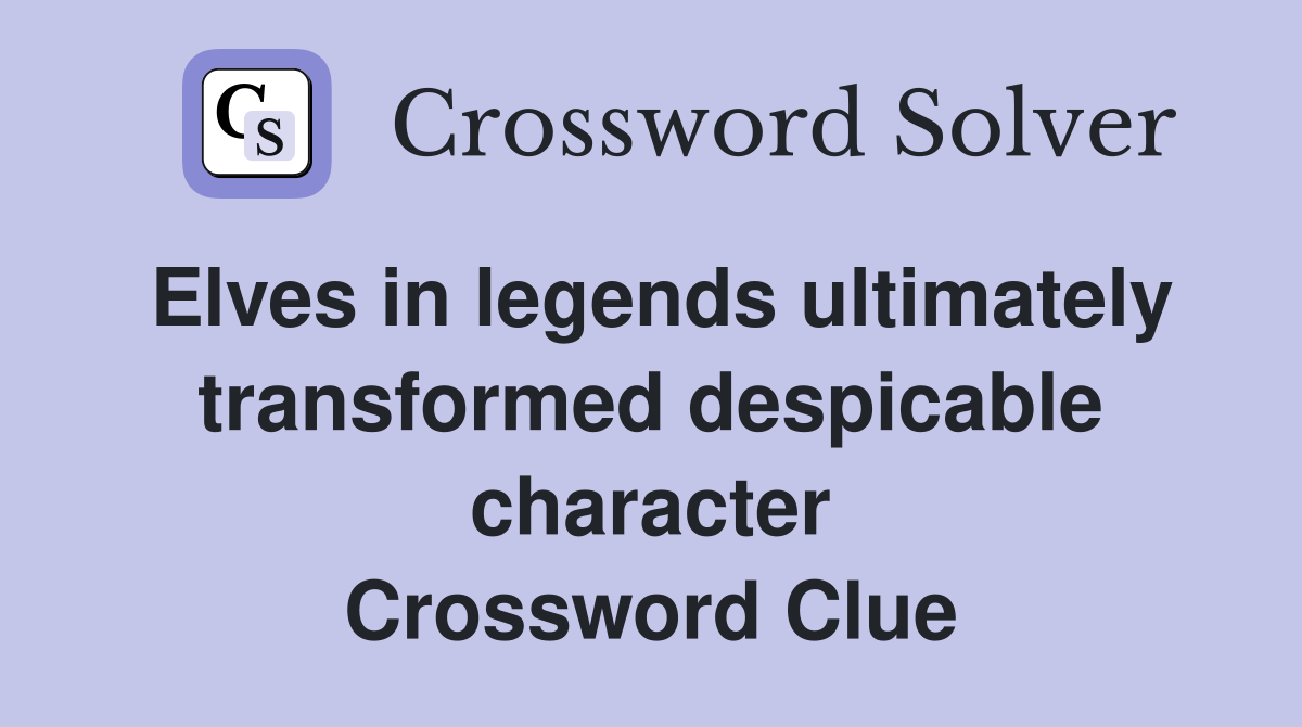 Elves in legends ultimately transformed despicable character Crossword Clue