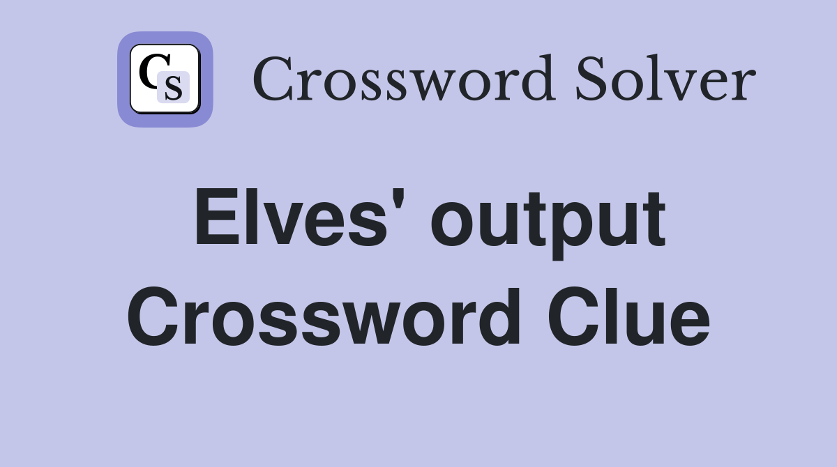 Elves' output Crossword Clue