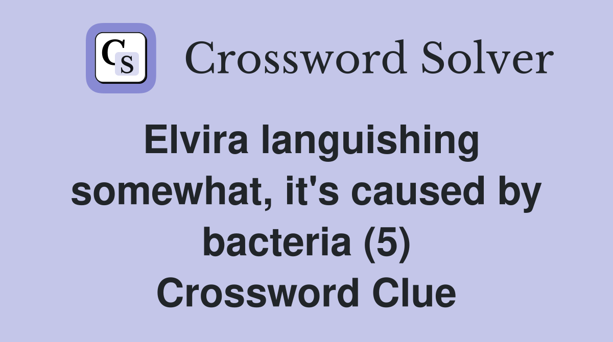 Elvira languishing somewhat, it's caused by bacteria (5) Crossword Clue